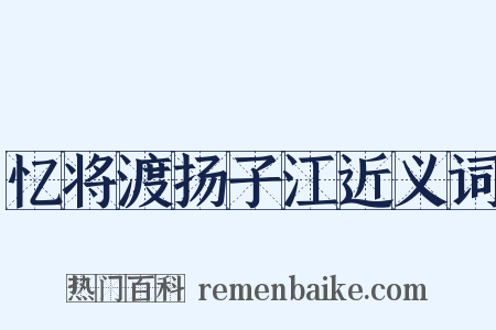 忆将渡扬子江近义词是什么意思的图片